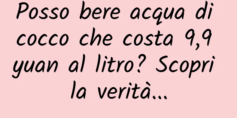 Posso bere acqua di cocco che costa 9,9 yuan al litro? Scopri la verità...