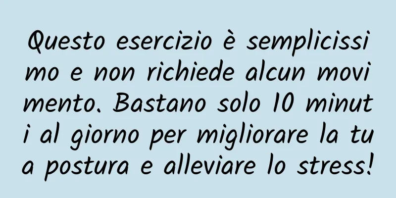Questo esercizio è semplicissimo e non richiede alcun movimento. Bastano solo 10 minuti al giorno per migliorare la tua postura e alleviare lo stress!