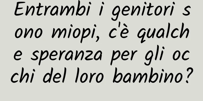 Entrambi i genitori sono miopi, c'è qualche speranza per gli occhi del loro bambino?