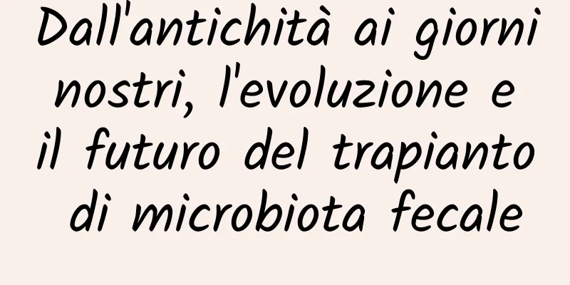 Dall'antichità ai giorni nostri, l'evoluzione e il futuro del trapianto di microbiota fecale
