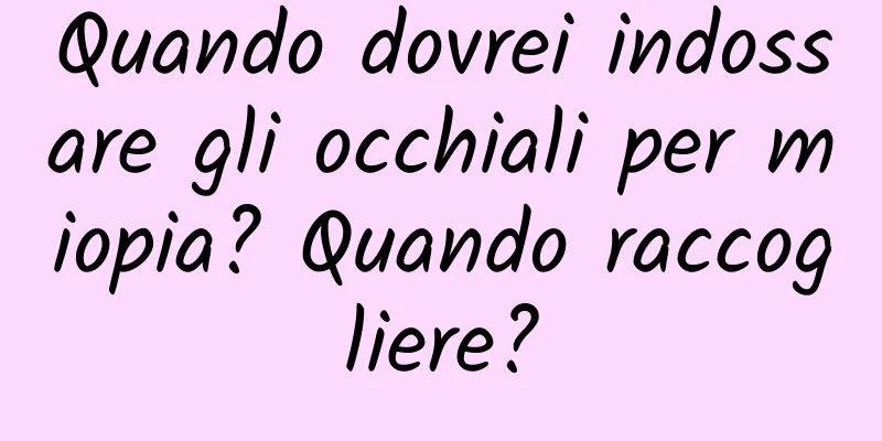Quando dovrei indossare gli occhiali per miopia? Quando raccogliere?