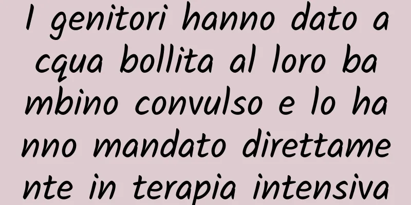 I genitori hanno dato acqua bollita al loro bambino convulso e lo hanno mandato direttamente in terapia intensiva