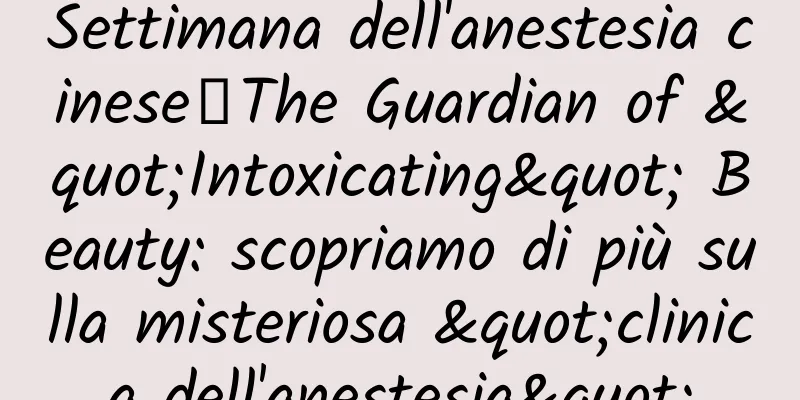 Settimana dell'anestesia cinese丨The Guardian of "Intoxicating" Beauty: scopriamo di più sulla misteriosa "clinica dell'anestesia"