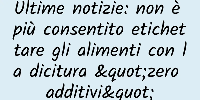 Ultime notizie: non è più consentito etichettare gli alimenti con la dicitura "zero additivi"