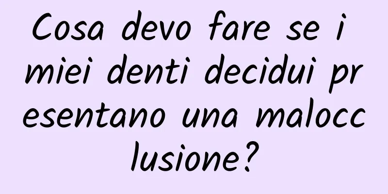 Cosa devo fare se i miei denti decidui presentano una malocclusione?