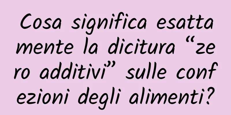 Cosa significa esattamente la dicitura “zero additivi” sulle confezioni degli alimenti?