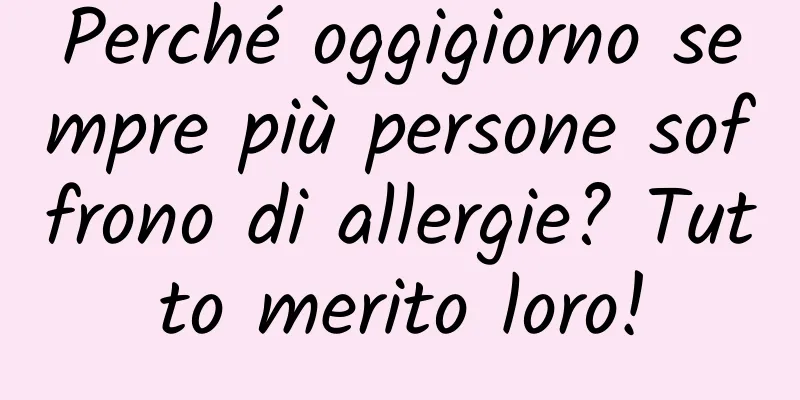Perché oggigiorno sempre più persone soffrono di allergie? Tutto merito loro!