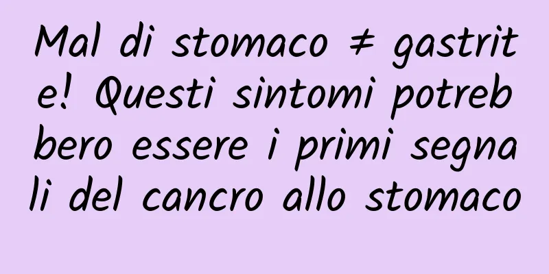 Mal di stomaco ≠ gastrite! Questi sintomi potrebbero essere i primi segnali del cancro allo stomaco