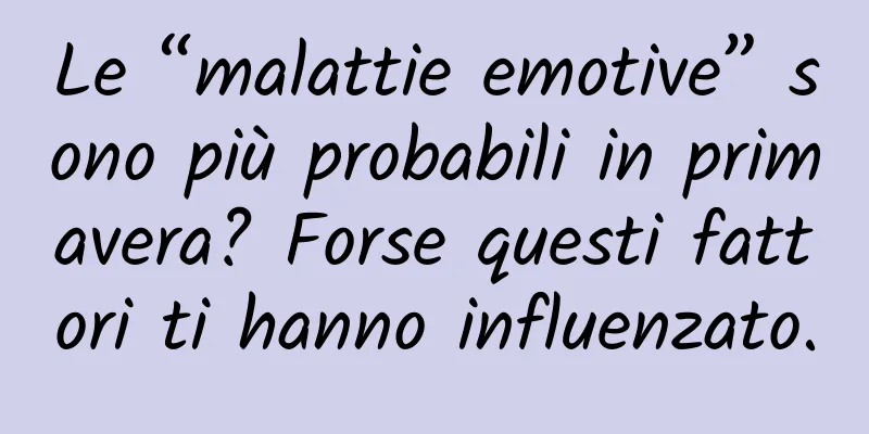 Le “malattie emotive” sono più probabili in primavera? Forse questi fattori ti hanno influenzato.