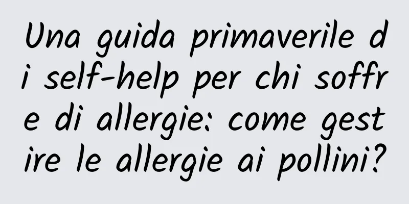 Una guida primaverile di self-help per chi soffre di allergie: come gestire le allergie ai pollini?
