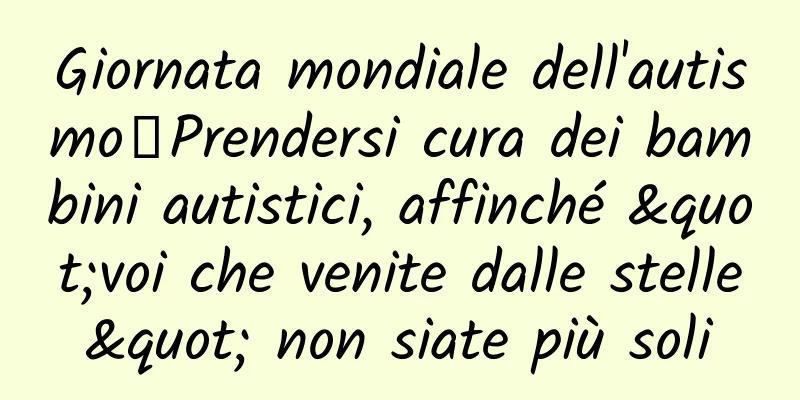Giornata mondiale dell'autismo丨Prendersi cura dei bambini autistici, affinché "voi che venite dalle stelle" non siate più soli