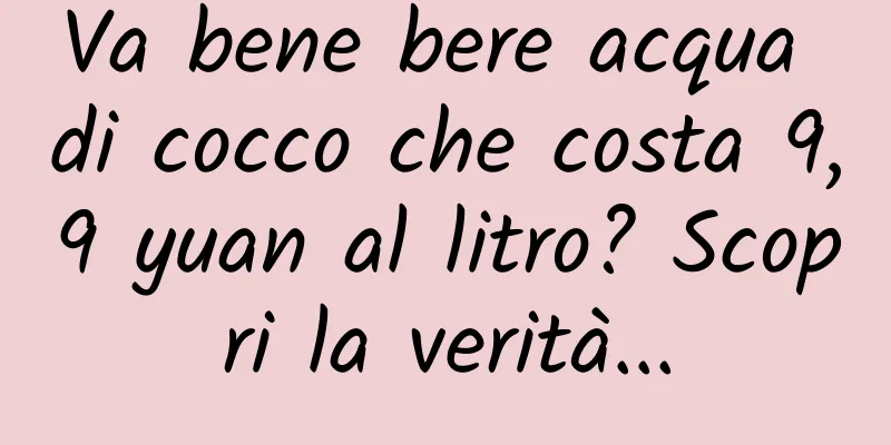 Va bene bere acqua di cocco che costa 9,9 yuan al litro? Scopri la verità...