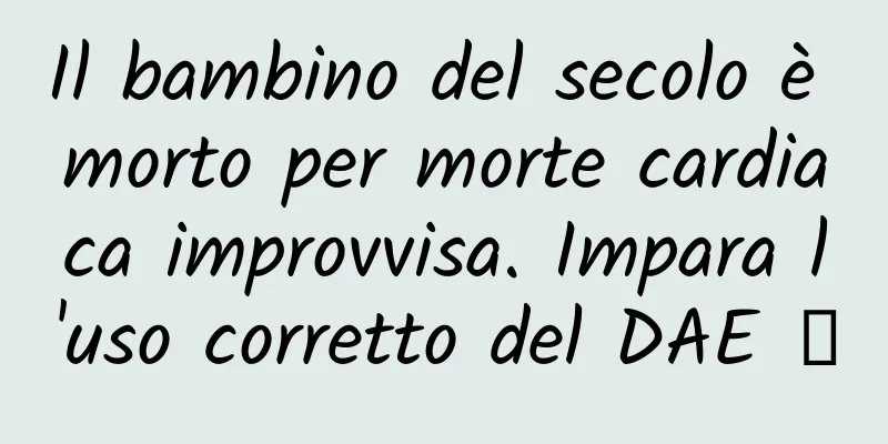Il bambino del secolo è morto per morte cardiaca improvvisa. Impara l'uso corretto del DAE →