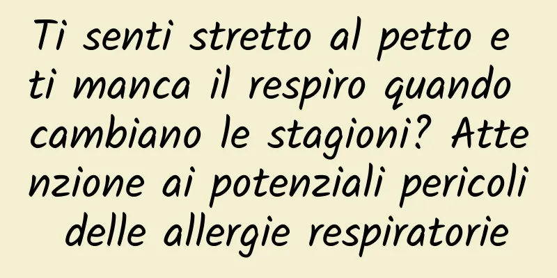 Ti senti stretto al petto e ti manca il respiro quando cambiano le stagioni? Attenzione ai potenziali pericoli delle allergie respiratorie