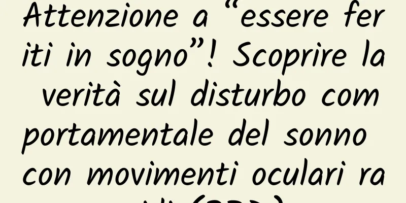 Attenzione a “essere feriti in sogno”! Scoprire la verità sul disturbo comportamentale del sonno con movimenti oculari rapidi (RBD)