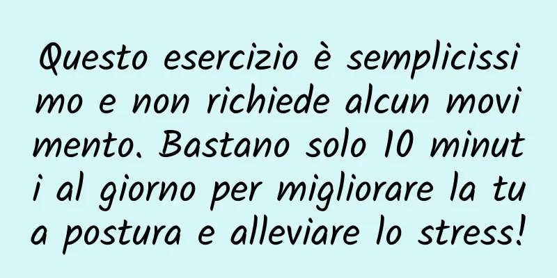 Questo esercizio è semplicissimo e non richiede alcun movimento. Bastano solo 10 minuti al giorno per migliorare la tua postura e alleviare lo stress!