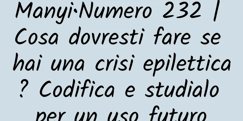 Manyi•Numero 232 | Cosa dovresti fare se hai una crisi epilettica? Codifica e studialo per un uso futuro