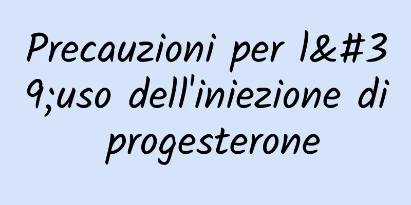 Precauzioni per l'uso dell'iniezione di progesterone