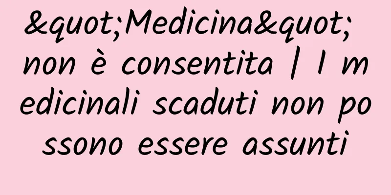 "Medicina" non è consentita | I medicinali scaduti non possono essere assunti