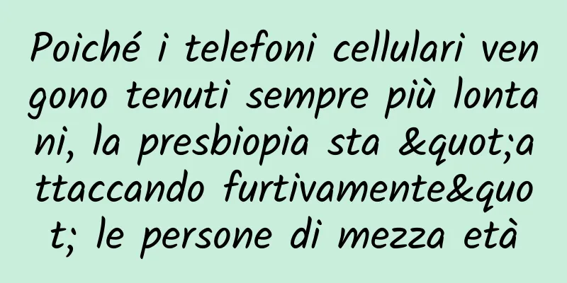 Poiché i telefoni cellulari vengono tenuti sempre più lontani, la presbiopia sta "attaccando furtivamente" le persone di mezza età