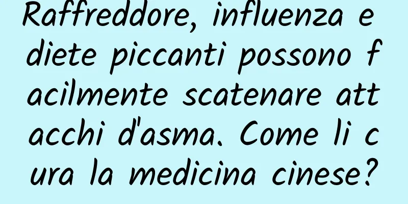 Raffreddore, influenza e diete piccanti possono facilmente scatenare attacchi d'asma. Come li cura la medicina cinese?