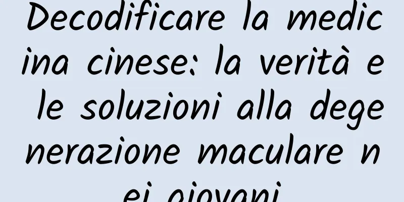 Decodificare la medicina cinese: la verità e le soluzioni alla degenerazione maculare nei giovani