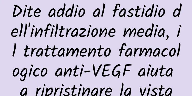 Dite addio al fastidio dell'infiltrazione media, il trattamento farmacologico anti-VEGF aiuta a ripristinare la vista