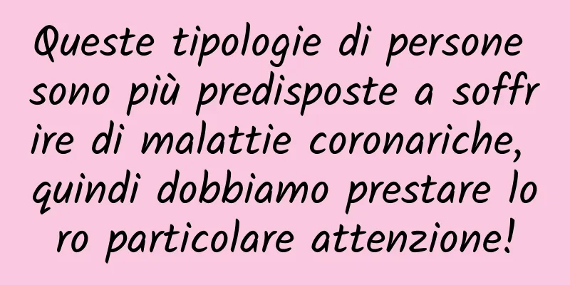 Queste tipologie di persone sono più predisposte a soffrire di malattie coronariche, quindi dobbiamo prestare loro particolare attenzione!