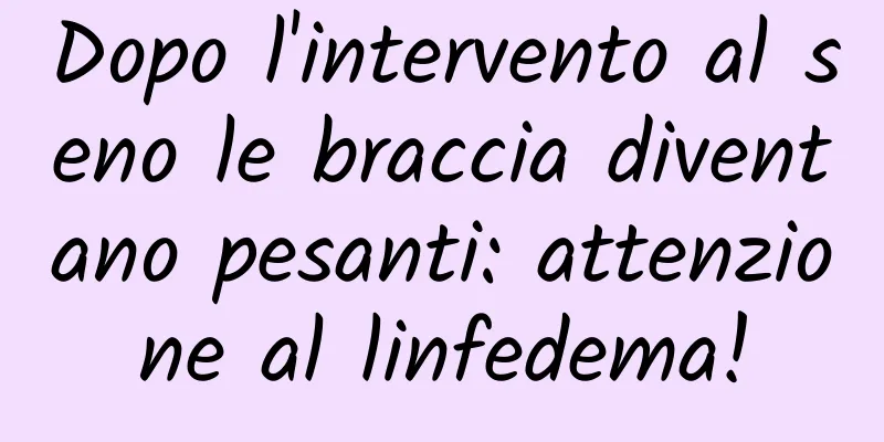 Dopo l'intervento al seno le braccia diventano pesanti: attenzione al linfedema!
