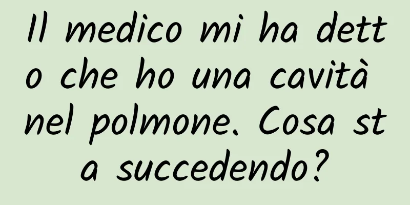 Il medico mi ha detto che ho una cavità nel polmone. Cosa sta succedendo?