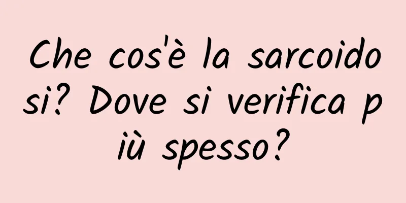 Che cos'è la sarcoidosi? Dove si verifica più spesso?