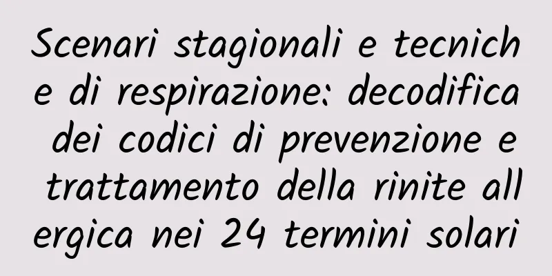 Scenari stagionali e tecniche di respirazione: decodifica dei codici di prevenzione e trattamento della rinite allergica nei 24 termini solari