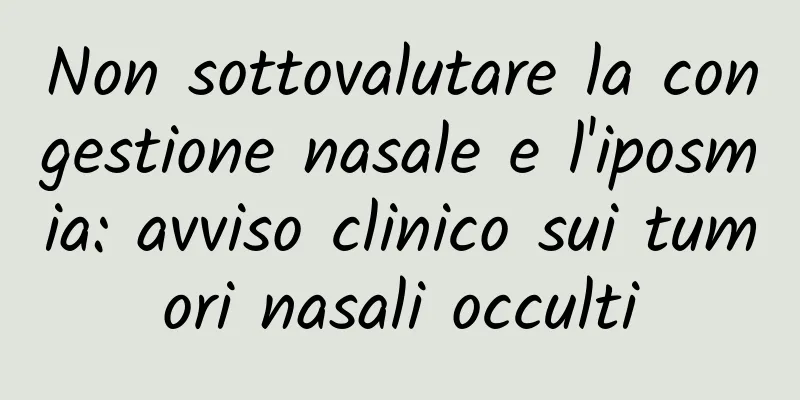 Non sottovalutare la congestione nasale e l'iposmia: avviso clinico sui tumori nasali occulti