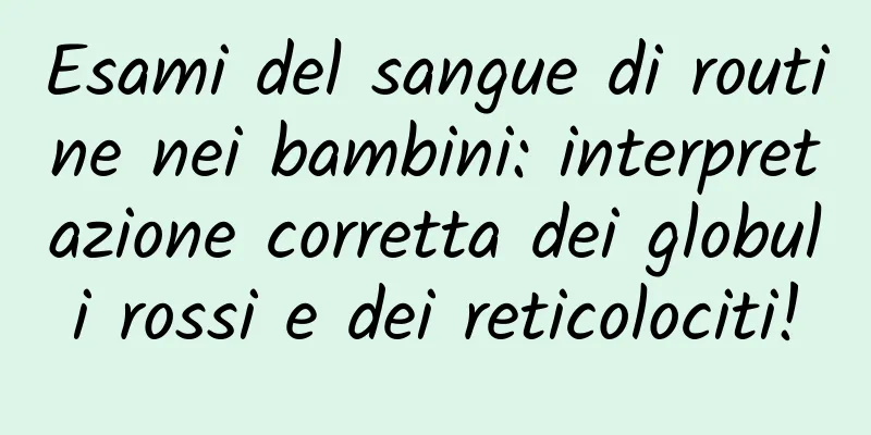 Esami del sangue di routine nei bambini: interpretazione corretta dei globuli rossi e dei reticolociti!