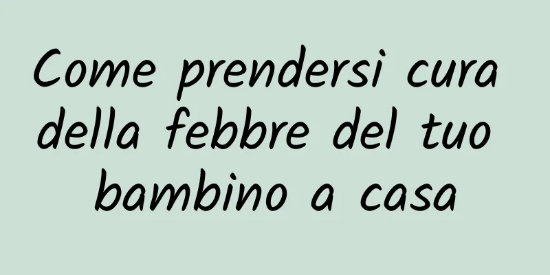 Come prendersi cura della febbre del tuo bambino a casa