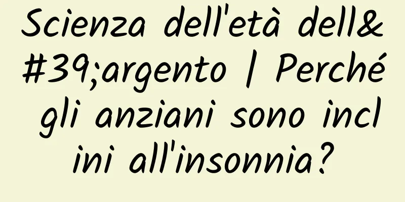 Scienza dell'età dell'argento | Perché gli anziani sono inclini all'insonnia?