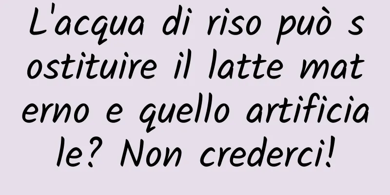 L'acqua di riso può sostituire il latte materno e quello artificiale? Non crederci!