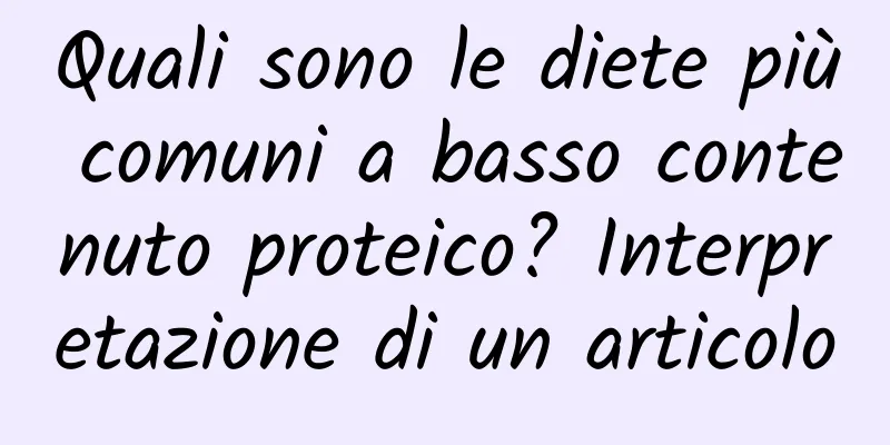 Quali sono le diete più comuni a basso contenuto proteico? Interpretazione di un articolo