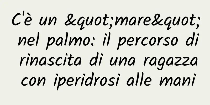 C'è un "mare" nel palmo: il percorso di rinascita di una ragazza con iperidrosi alle mani