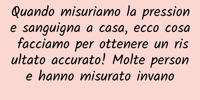 Quando misuriamo la pressione sanguigna a casa, ecco cosa facciamo per ottenere un risultato accurato! Molte persone hanno misurato invano