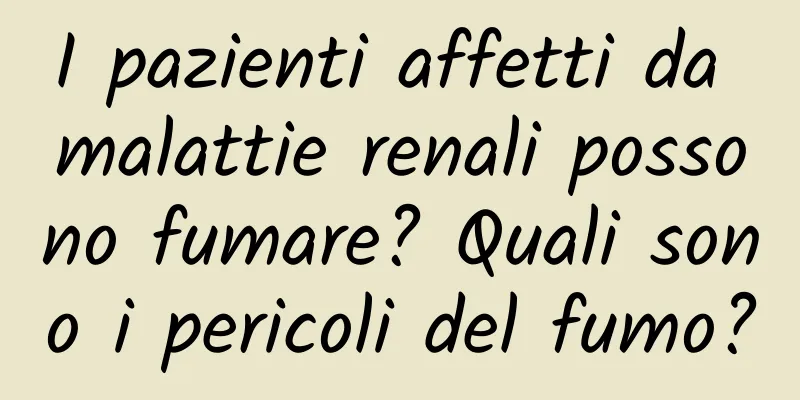 I pazienti affetti da malattie renali possono fumare? Quali sono i pericoli del fumo?
