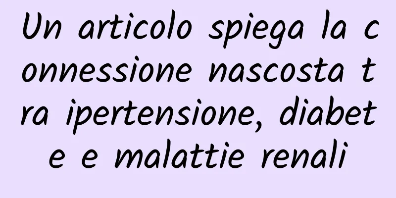 Un articolo spiega la connessione nascosta tra ipertensione, diabete e malattie renali