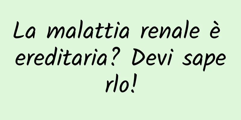 La malattia renale è ereditaria? Devi saperlo!