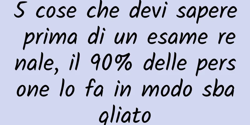 5 cose che devi sapere prima di un esame renale, il 90% delle persone lo fa in modo sbagliato