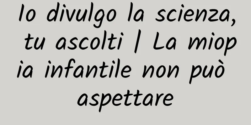 Io divulgo la scienza, tu ascolti | La miopia infantile non può aspettare