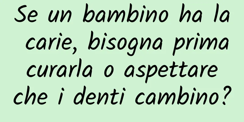 Se un bambino ha la carie, bisogna prima curarla o aspettare che i denti cambino?