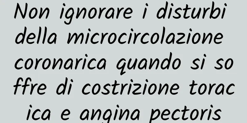 Non ignorare i disturbi della microcircolazione coronarica quando si soffre di costrizione toracica e angina pectoris