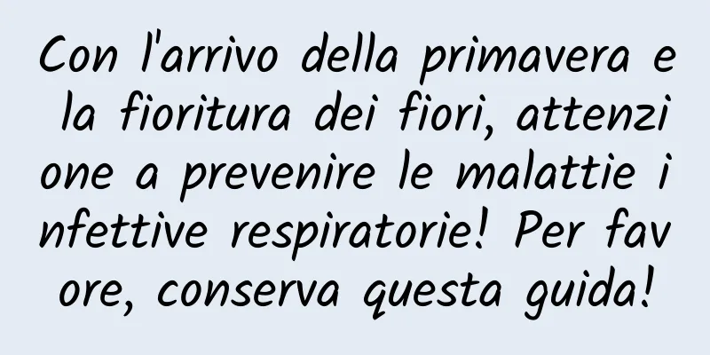 Con l'arrivo della primavera e la fioritura dei fiori, attenzione a prevenire le malattie infettive respiratorie! Per favore, conserva questa guida!