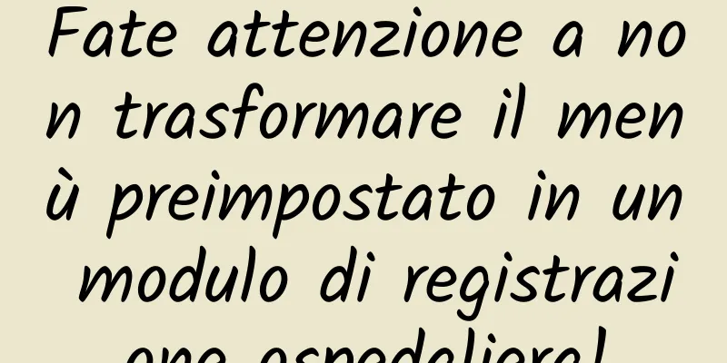 Fate attenzione a non trasformare il menù preimpostato in un modulo di registrazione ospedaliera!