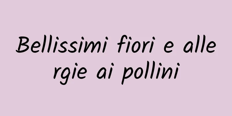 Bellissimi fiori e allergie ai pollini